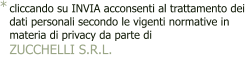 cliccando su INVIA acconsenti al trattamento dei  dati personali secondo le vigenti normative in  materia di privacy da parte di  ZUCCHELLI S.R.L. -  *