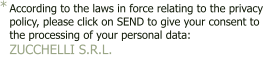 According to the laws in force relating to the privacy  policy, please click on SEND to give your consent to  the processing of your personal data: ZUCCHELLI S.R.L. - *